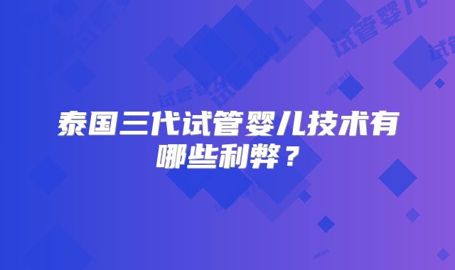 泰国三代试管婴儿技术有哪些利弊?