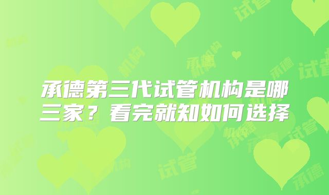 承德第三代试管机构是哪三家？看完就知如何选择