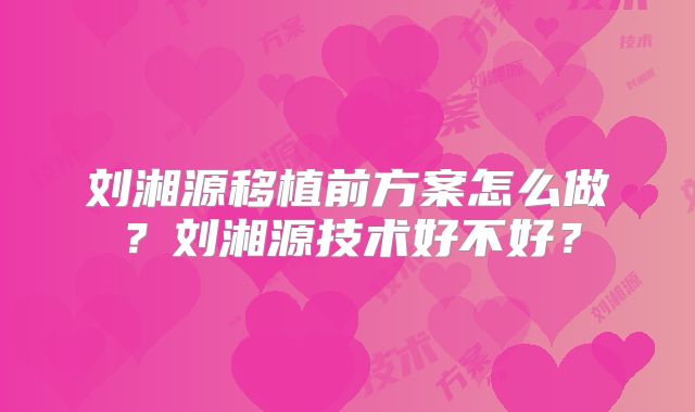 刘湘源移植前方案怎么做?刘湘源技术好不好?