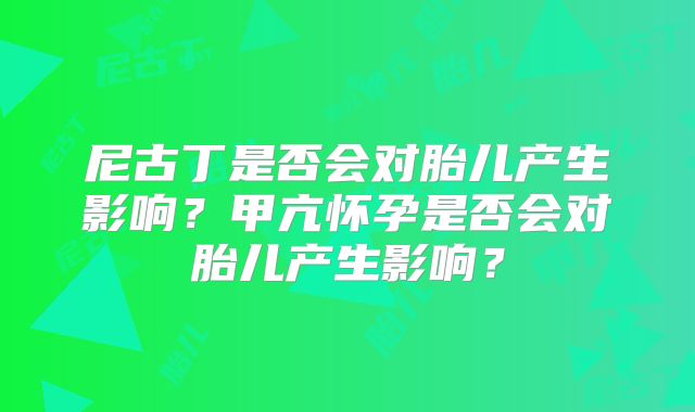 尼古丁是否会对胎儿产生影响？甲亢怀孕是否会对胎儿产生影响？