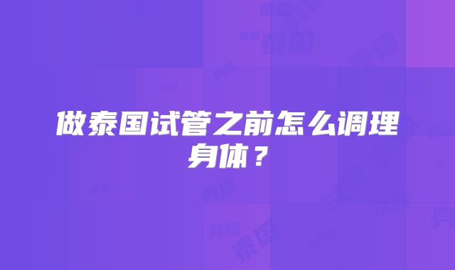 做泰国试管之前怎么调理身体？