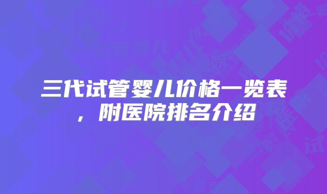 三代试管婴儿价格一览表,附医院排名介绍