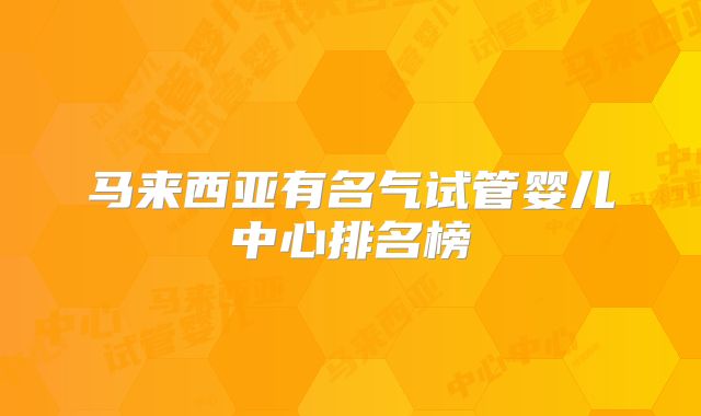 马来西亚有名气试管婴儿中心排名榜