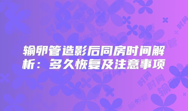 输卵管造影后同房时间解析:多久恢复及注意事项
