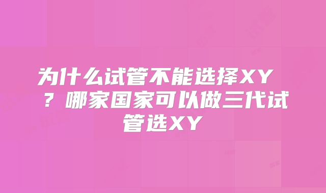 为什么试管不能选择XY ？哪家国家可以做三代试管选XY