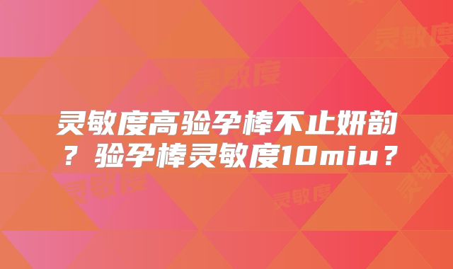 灵敏度高验孕棒不止妍韵?验孕棒灵敏度10miu?
