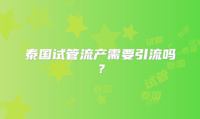 泰国试管流产需要引流吗？