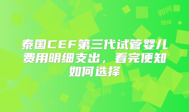 泰国CEF第三代试管婴儿费用明细支出,看完便知如何选择