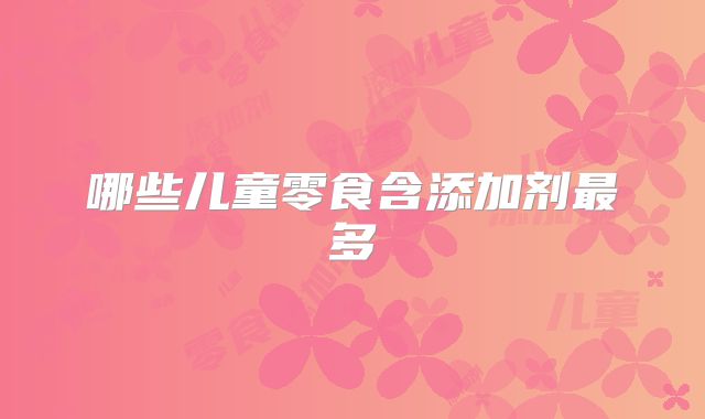 哪些儿童零食含添加剂最多