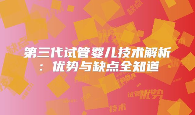第三代试管婴儿技术解析：优势与缺点全知道
