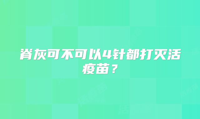 脊灰可不可以4针都打灭活疫苗？