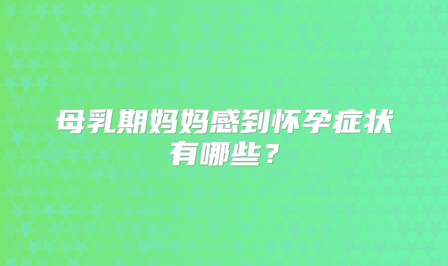 母乳期妈妈感到怀孕症状有哪些?