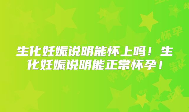 生化妊娠说明能怀上吗!生化妊娠说明能正常怀孕!