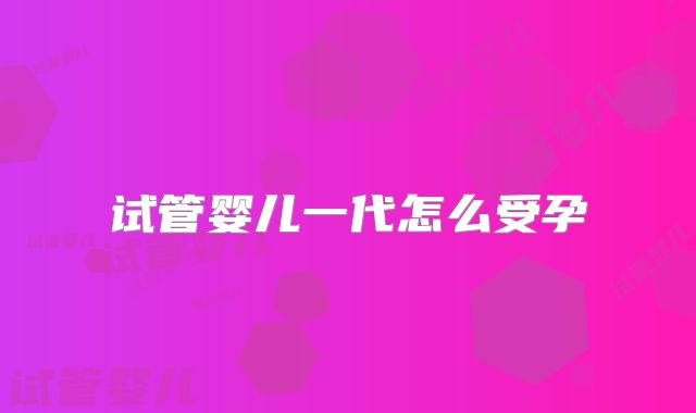 试管婴儿一代怎么受孕