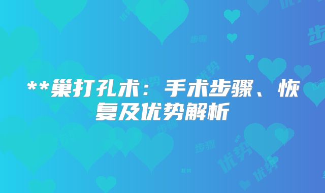 **巢打孔术：手术步骤、恢复及优势解析