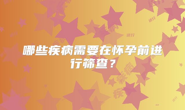 哪些疾病需要在怀孕前进行筛查？