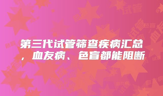 第三代试管筛查疾病汇总，血友病、色盲都能阻断