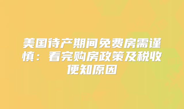 美国待产期间免费房需谨慎:看完购房政策及税收便知原因