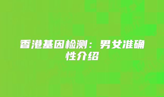 香港基因检测：男女准确性介绍