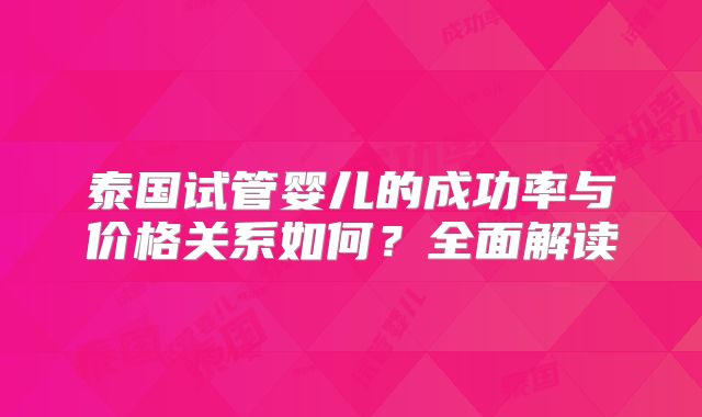 泰国试管婴儿的成功率与价格关系如何？全面解读