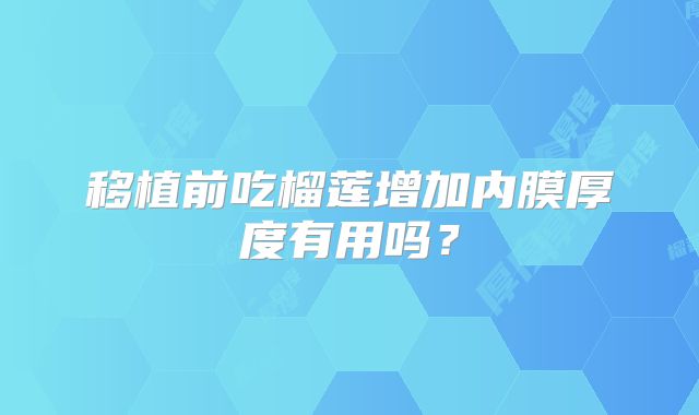 移植前吃榴莲增加内膜厚度有用吗？