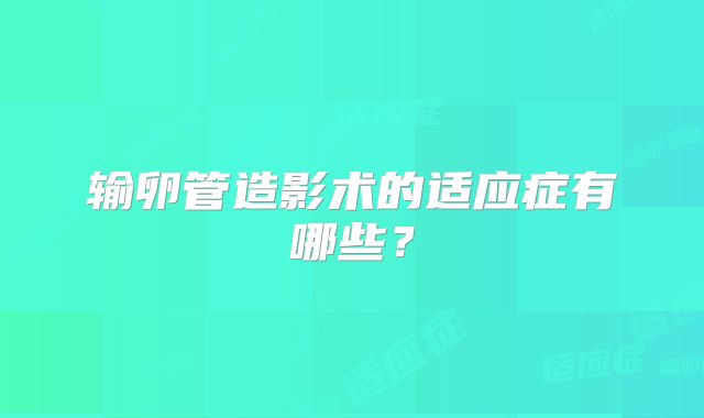 输卵管造影术的适应症有哪些？