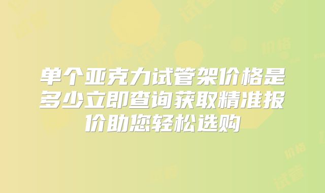 单个亚克力试管架价格是多少立即查询获取精准报价助您轻松选购