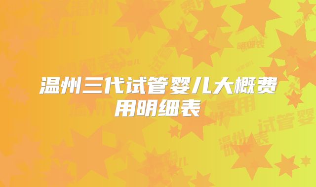 温州三代试管婴儿大概费用明细表