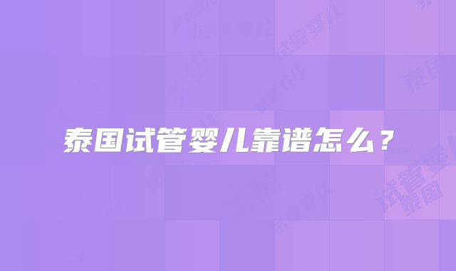 泰国试管婴儿靠谱怎么？