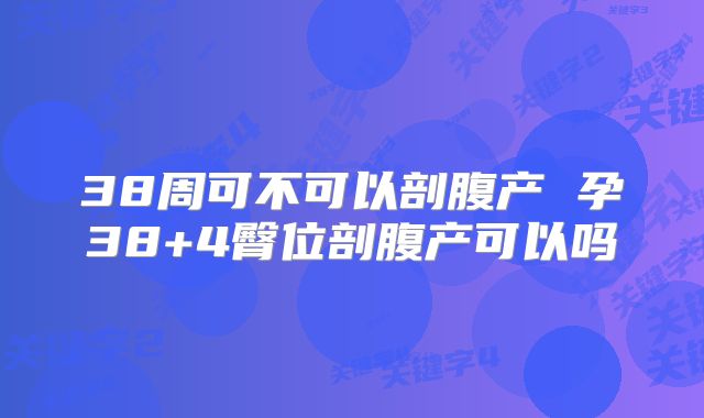 38周可不可以剖腹产 孕38+4臀位剖腹产可以吗