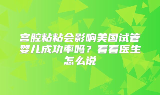 宫腔粘粘会影响美国试管婴儿成功率吗？看看医生怎么说