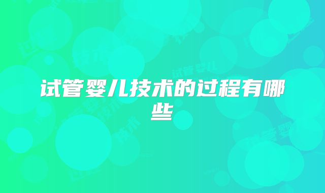 试管婴儿技术的过程有哪些