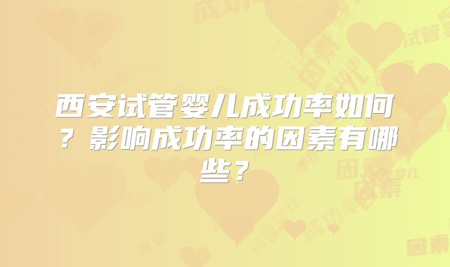 西安试管婴儿成功率如何？影响成功率的因素有哪些？
