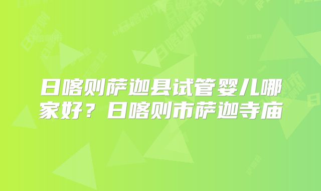 日喀则萨迦县试管婴儿哪家好？日喀则市萨迦寺庙