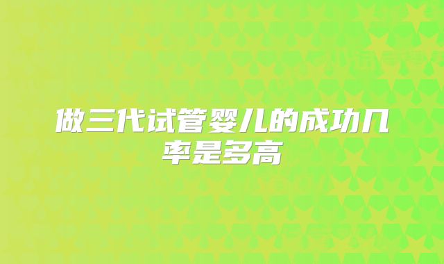 做三代试管婴儿的成功几率是多高