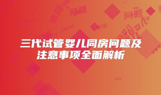 三代试管婴儿同房问题及注意事项全面解析