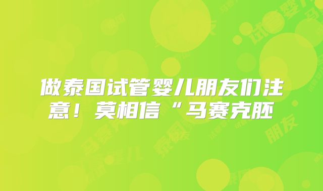做泰国试管婴儿朋友们注意！莫相信“马赛克胚