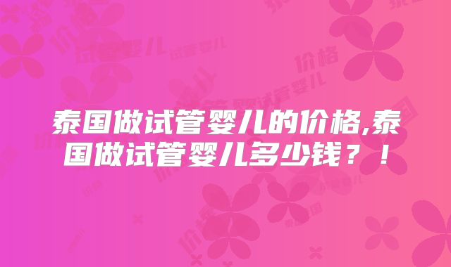 泰国做试管婴儿的价格,泰国做试管婴儿多少钱？！