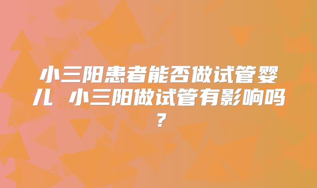 小三阳患者能否做试管婴儿 小三阳做试管有影响吗?