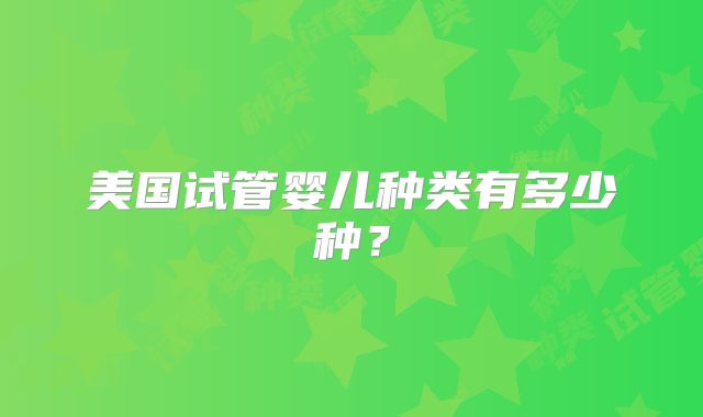 美国试管婴儿种类有多少种？