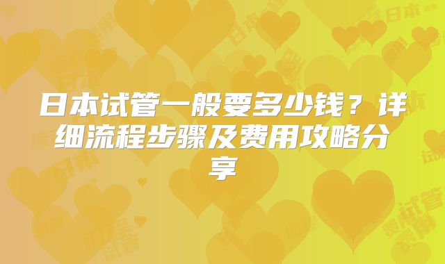 日本试管一般要多少钱？详细流程步骤及费用攻略分享