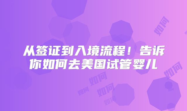 从签证到入境流程!告诉你如何去美国试管婴儿
