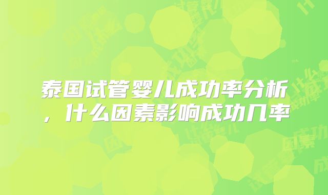 泰国试管婴儿成功率分析,什么因素影响成功几率