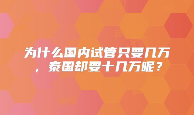 为什么国内试管只要几万，泰国却要十几万呢？