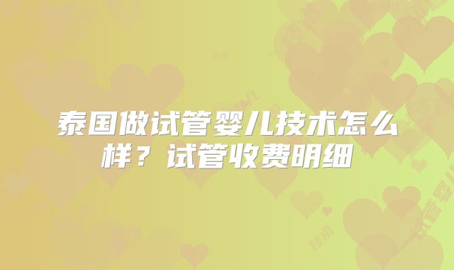 泰国做试管婴儿技术怎么样?试管收费明细
