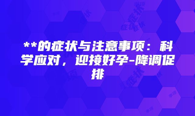 **的症状与注意事项：科学应对，迎接好孕-降调促排