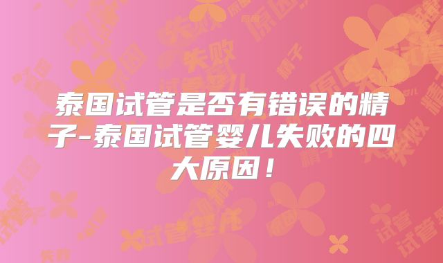 泰国试管是否有错误的精子-泰国试管婴儿失败的四大原因！