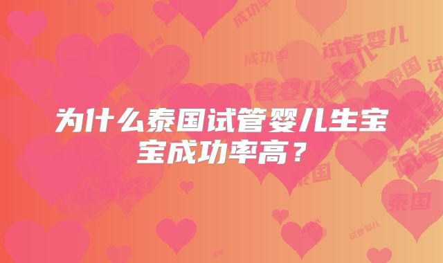 为什么泰国试管婴儿生宝宝成功率高？