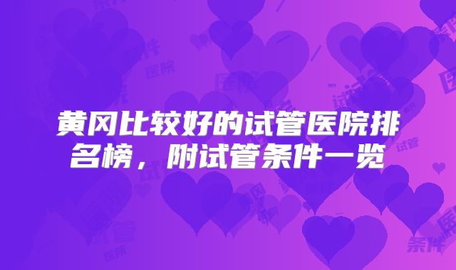 黄冈比较好的试管医院排名榜，附试管条件一览