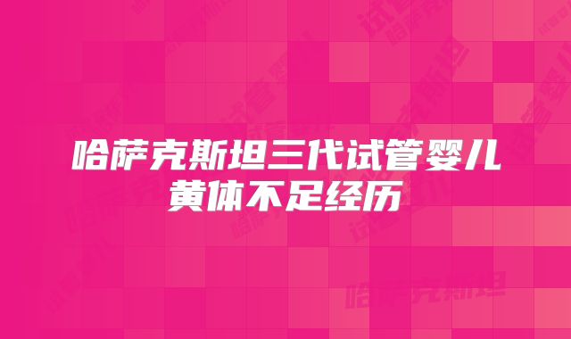 哈萨克斯坦三代试管婴儿黄体不足经历